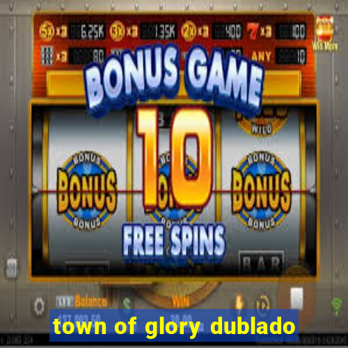 town of glory dublado